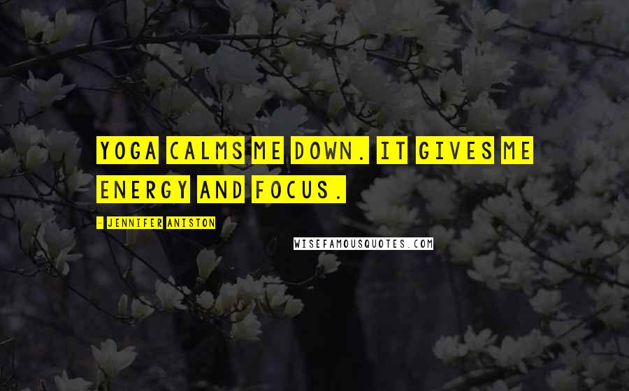 Jennifer Aniston Quotes: Yoga calms me down. It gives me energy and focus.