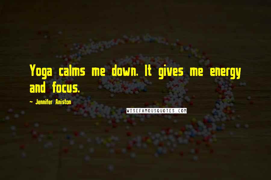 Jennifer Aniston Quotes: Yoga calms me down. It gives me energy and focus.