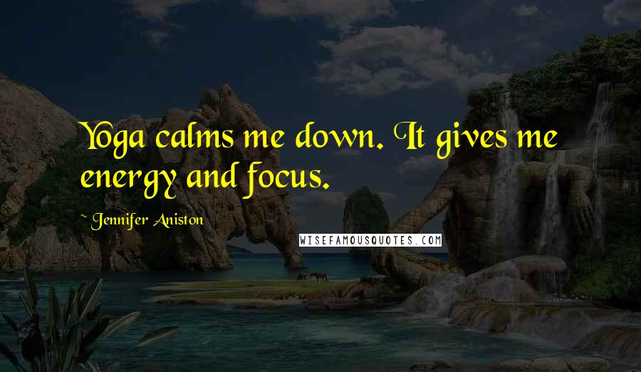 Jennifer Aniston Quotes: Yoga calms me down. It gives me energy and focus.