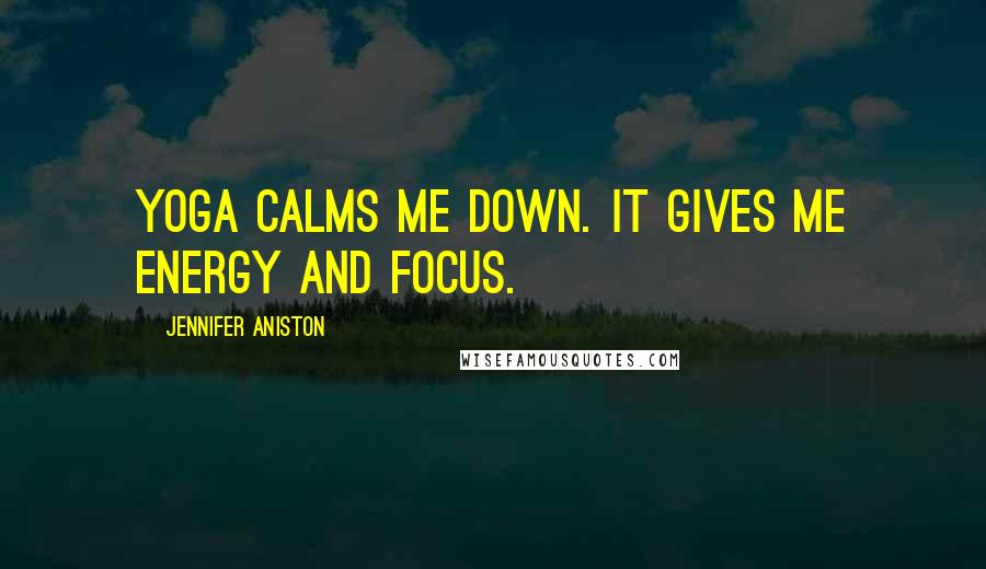 Jennifer Aniston Quotes: Yoga calms me down. It gives me energy and focus.