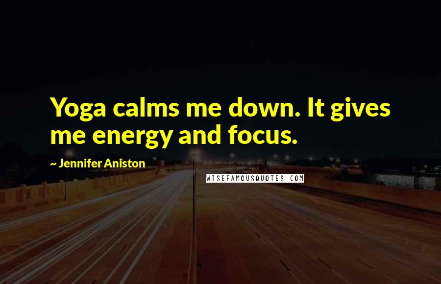 Jennifer Aniston Quotes: Yoga calms me down. It gives me energy and focus.