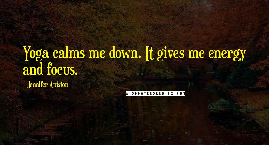 Jennifer Aniston Quotes: Yoga calms me down. It gives me energy and focus.