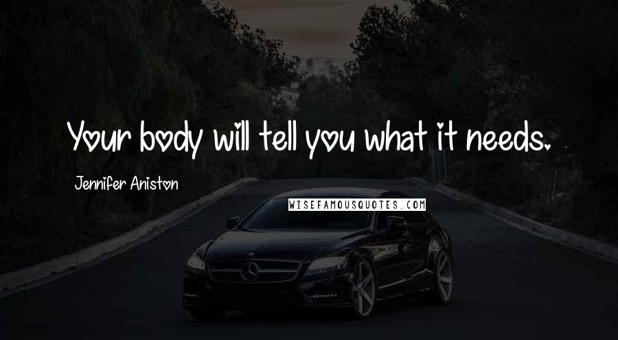 Jennifer Aniston Quotes: Your body will tell you what it needs.