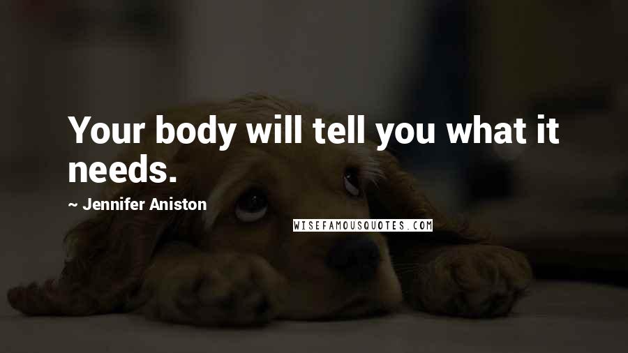 Jennifer Aniston Quotes: Your body will tell you what it needs.