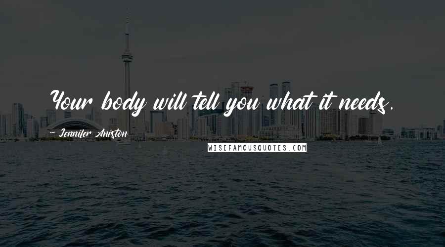 Jennifer Aniston Quotes: Your body will tell you what it needs.