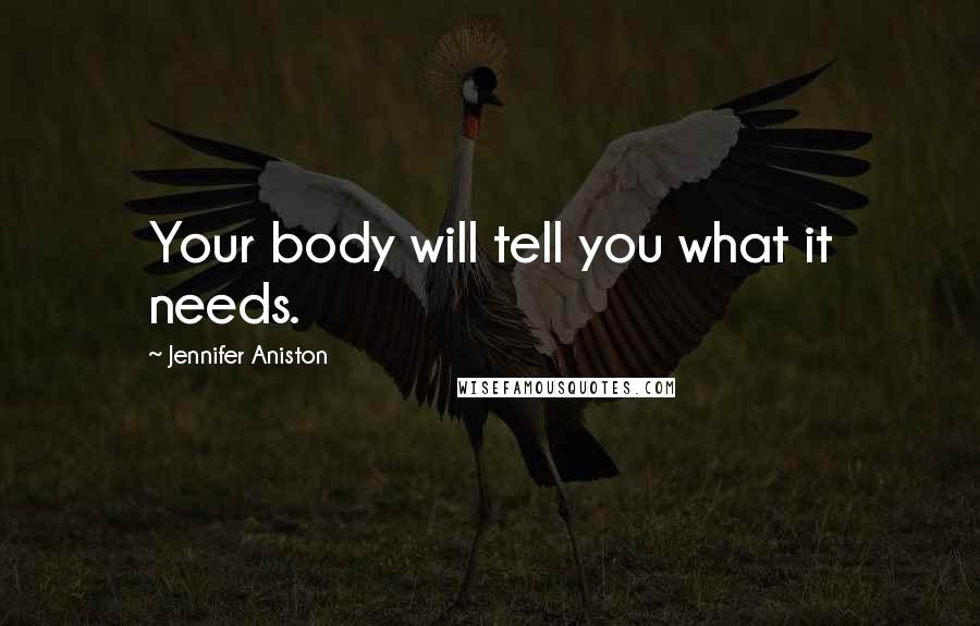 Jennifer Aniston Quotes: Your body will tell you what it needs.