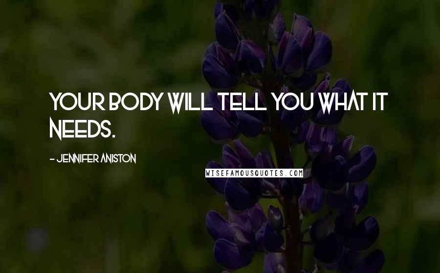 Jennifer Aniston Quotes: Your body will tell you what it needs.