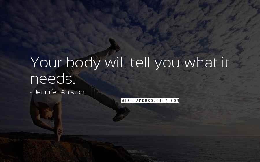 Jennifer Aniston Quotes: Your body will tell you what it needs.