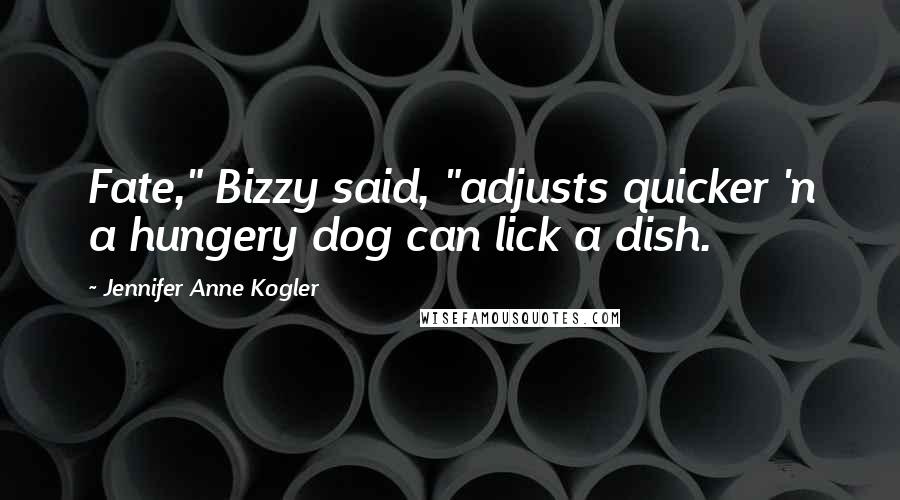 Jennifer Anne Kogler Quotes: Fate," Bizzy said, "adjusts quicker 'n a hungery dog can lick a dish.