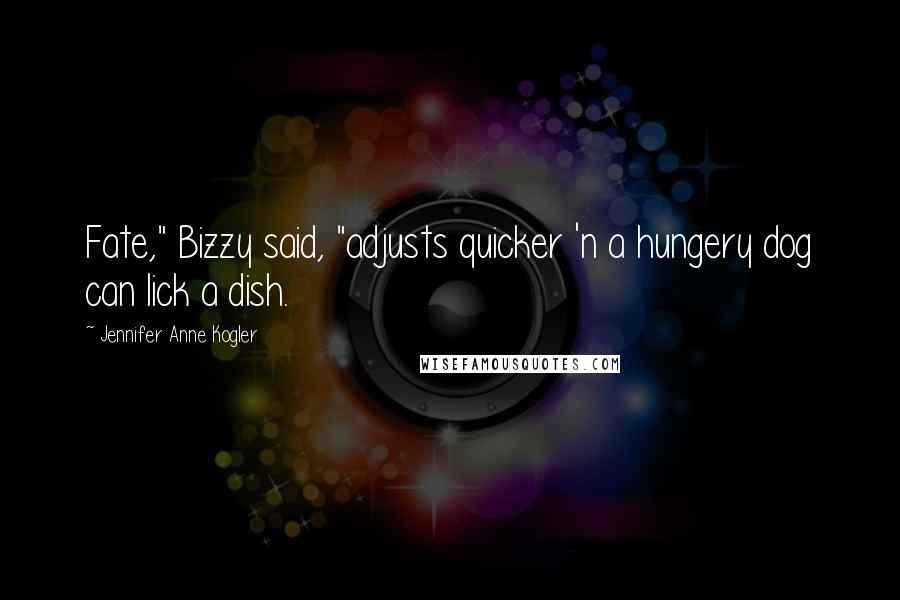 Jennifer Anne Kogler Quotes: Fate," Bizzy said, "adjusts quicker 'n a hungery dog can lick a dish.