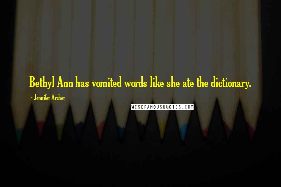 Jennifer Archer Quotes: Bethyl Ann has vomited words like she ate the dictionary.