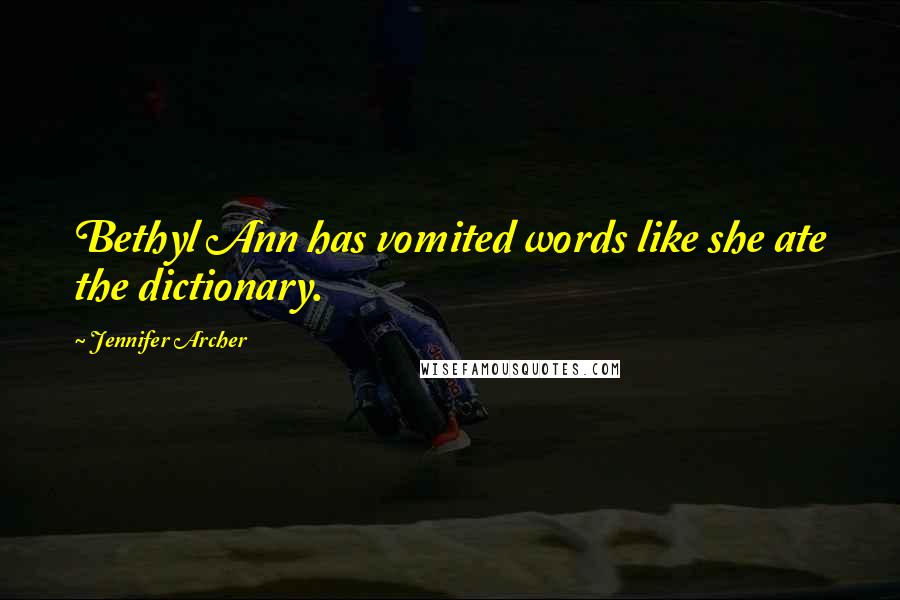 Jennifer Archer Quotes: Bethyl Ann has vomited words like she ate the dictionary.
