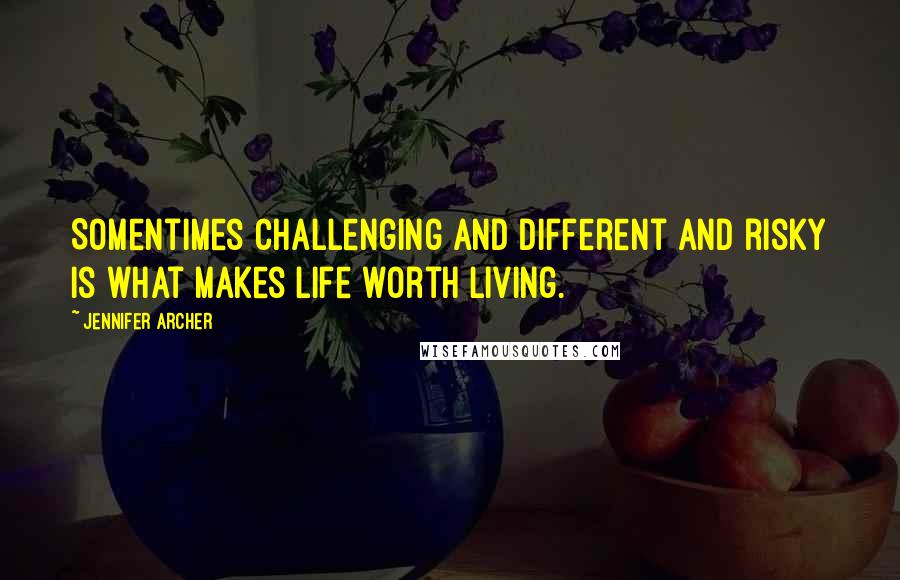 Jennifer Archer Quotes: Somentimes challenging and different and risky is what makes life worth living.
