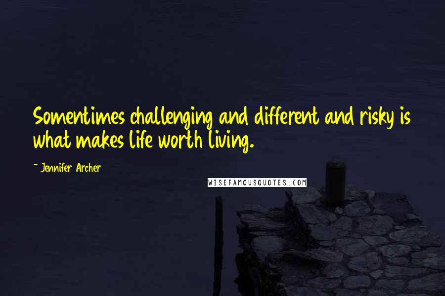 Jennifer Archer Quotes: Somentimes challenging and different and risky is what makes life worth living.