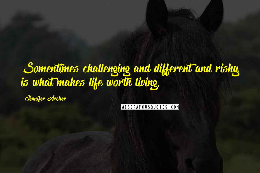 Jennifer Archer Quotes: Somentimes challenging and different and risky is what makes life worth living.