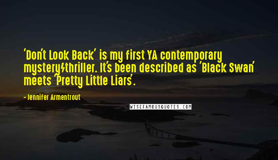 Jennifer Armentrout Quotes: 'Don't Look Back' is my first YA contemporary mystery/thriller. It's been described as 'Black Swan' meets 'Pretty Little Liars'.