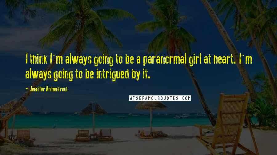 Jennifer Armentrout Quotes: I think I'm always going to be a paranormal girl at heart. I'm always going to be intrigued by it.