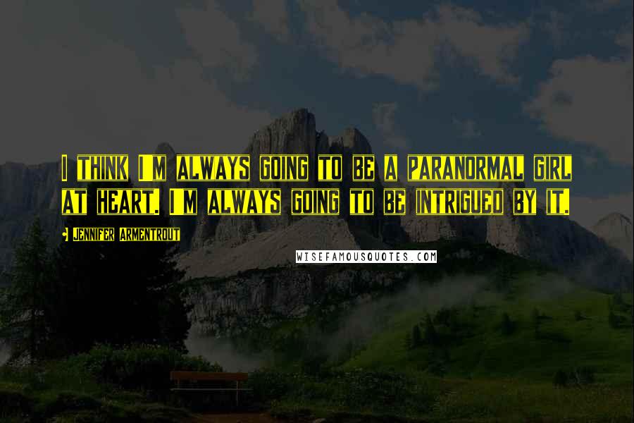 Jennifer Armentrout Quotes: I think I'm always going to be a paranormal girl at heart. I'm always going to be intrigued by it.