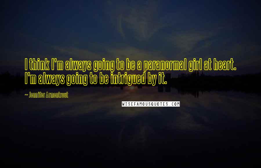 Jennifer Armentrout Quotes: I think I'm always going to be a paranormal girl at heart. I'm always going to be intrigued by it.