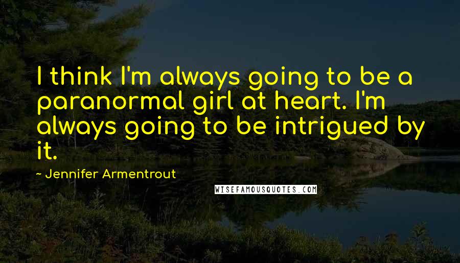 Jennifer Armentrout Quotes: I think I'm always going to be a paranormal girl at heart. I'm always going to be intrigued by it.