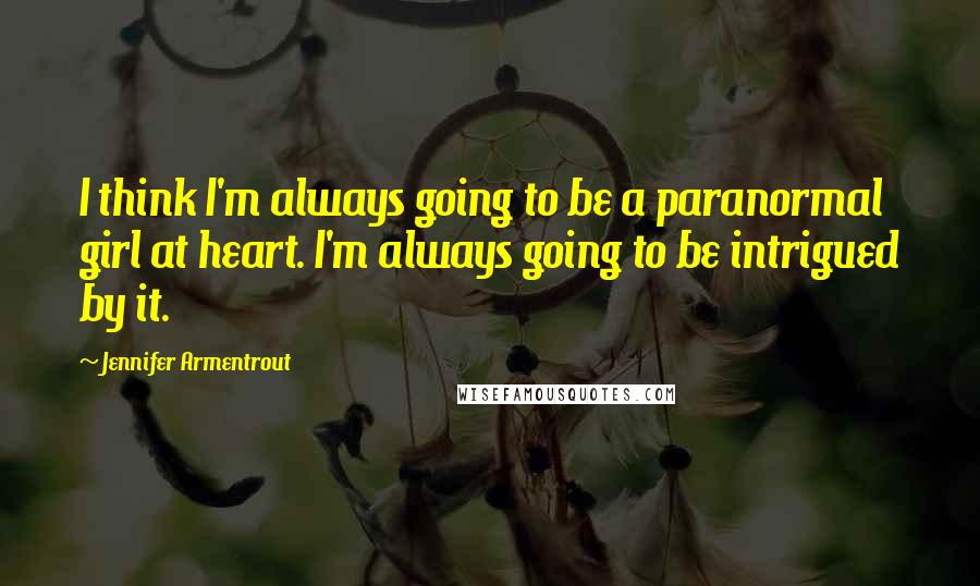 Jennifer Armentrout Quotes: I think I'm always going to be a paranormal girl at heart. I'm always going to be intrigued by it.