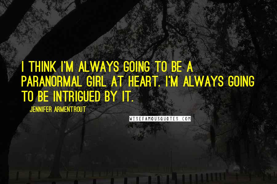 Jennifer Armentrout Quotes: I think I'm always going to be a paranormal girl at heart. I'm always going to be intrigued by it.