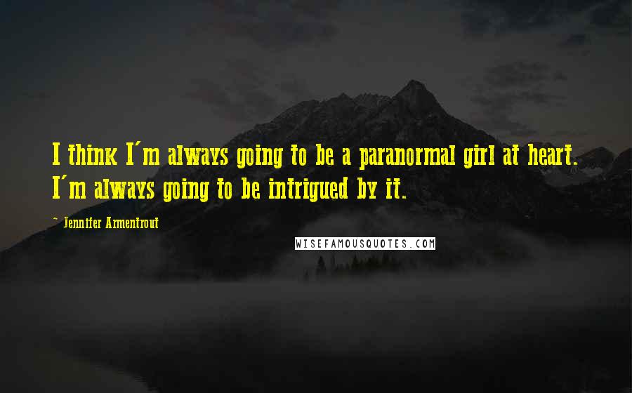 Jennifer Armentrout Quotes: I think I'm always going to be a paranormal girl at heart. I'm always going to be intrigued by it.