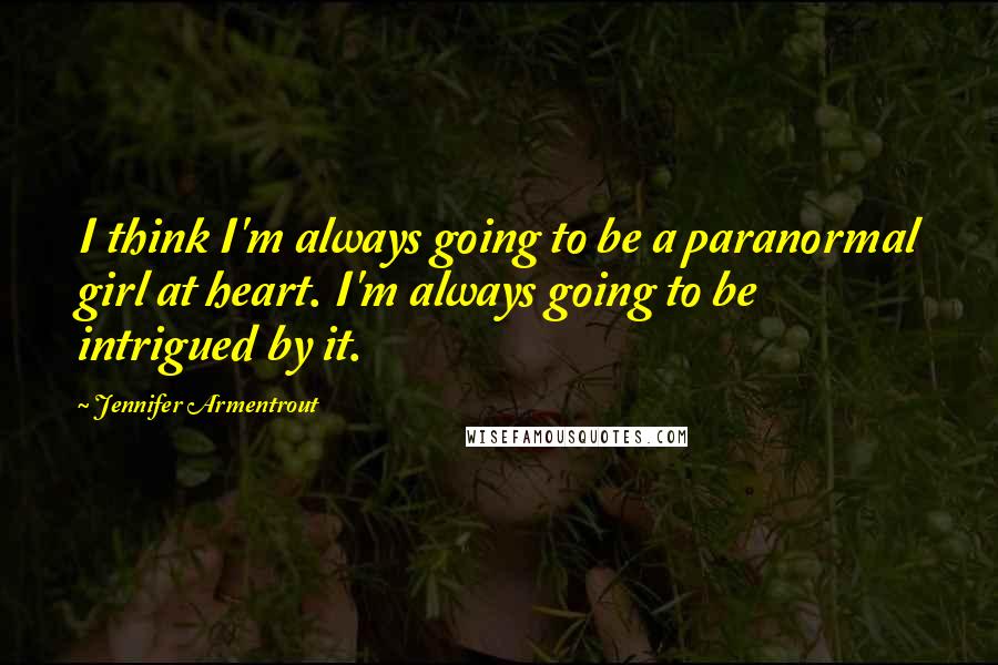 Jennifer Armentrout Quotes: I think I'm always going to be a paranormal girl at heart. I'm always going to be intrigued by it.