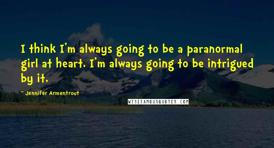 Jennifer Armentrout Quotes: I think I'm always going to be a paranormal girl at heart. I'm always going to be intrigued by it.