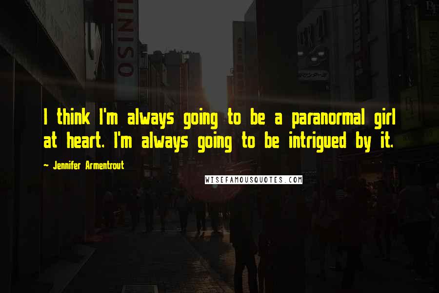 Jennifer Armentrout Quotes: I think I'm always going to be a paranormal girl at heart. I'm always going to be intrigued by it.