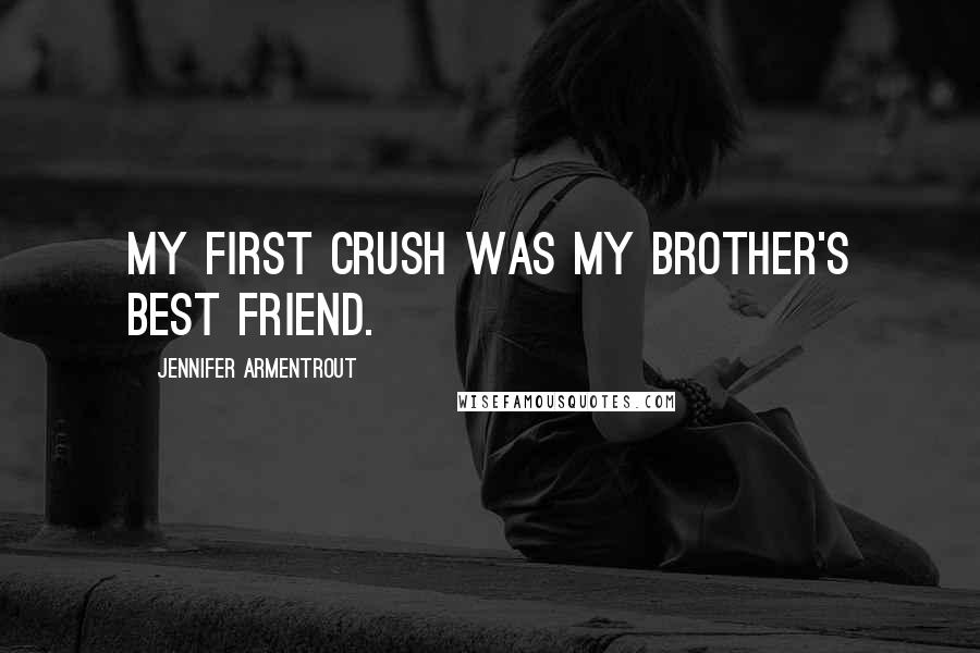 Jennifer Armentrout Quotes: My first crush was my brother's best friend.