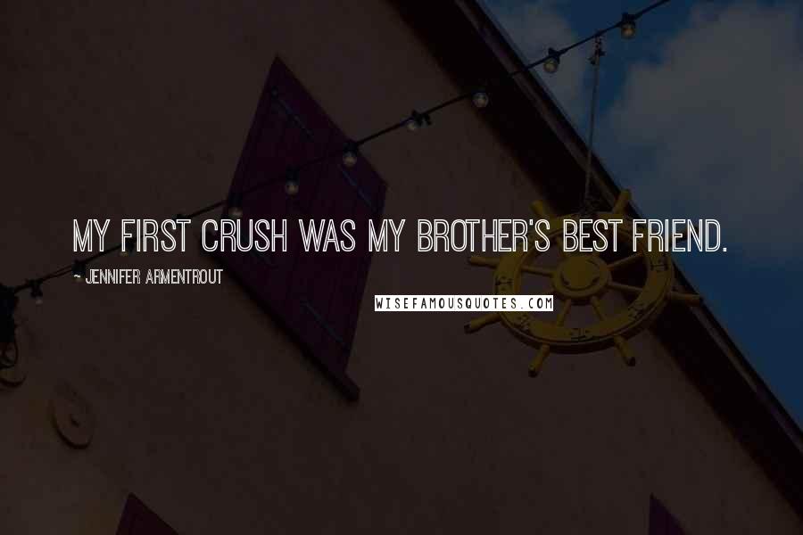 Jennifer Armentrout Quotes: My first crush was my brother's best friend.