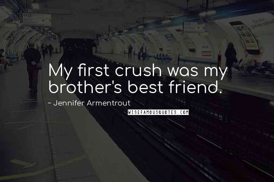 Jennifer Armentrout Quotes: My first crush was my brother's best friend.