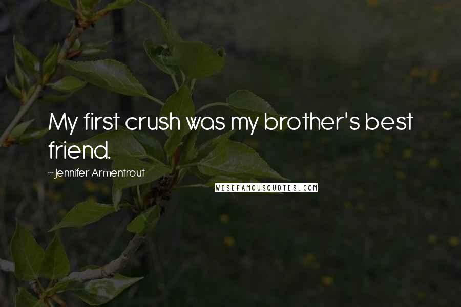 Jennifer Armentrout Quotes: My first crush was my brother's best friend.