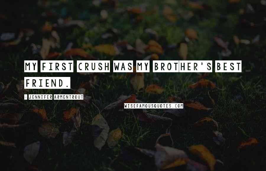 Jennifer Armentrout Quotes: My first crush was my brother's best friend.