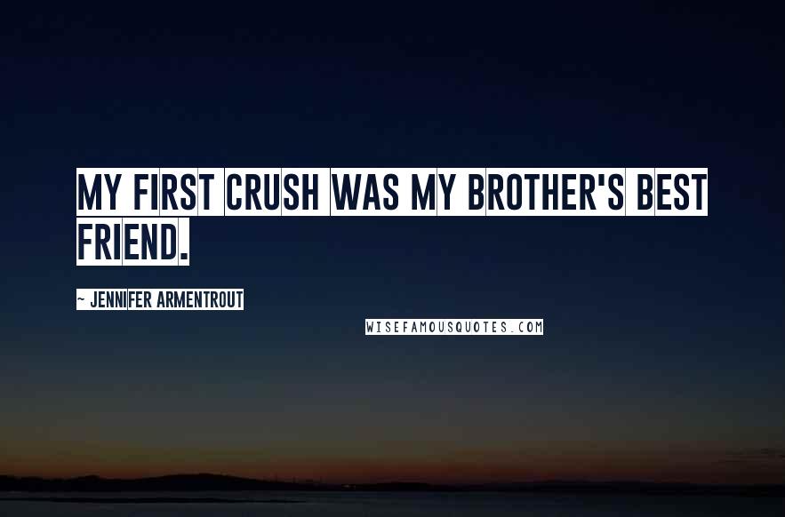 Jennifer Armentrout Quotes: My first crush was my brother's best friend.