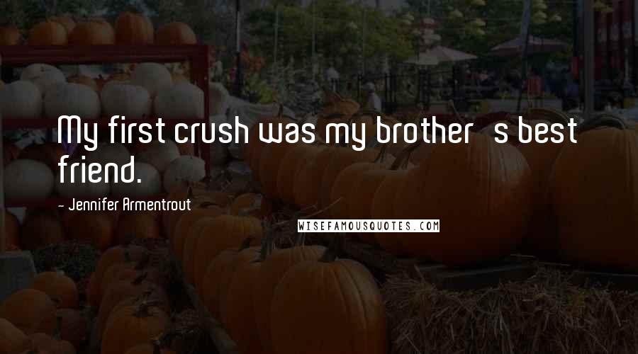 Jennifer Armentrout Quotes: My first crush was my brother's best friend.