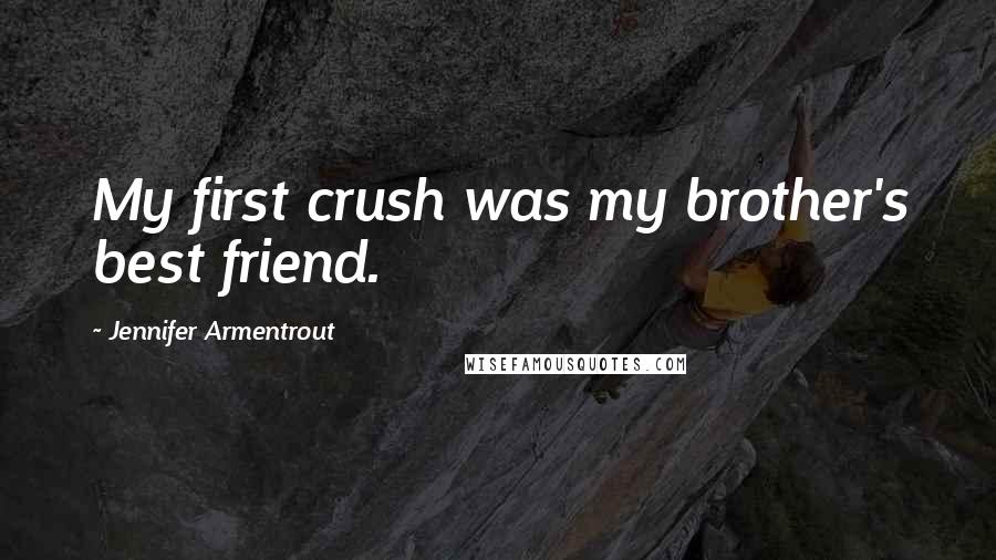 Jennifer Armentrout Quotes: My first crush was my brother's best friend.