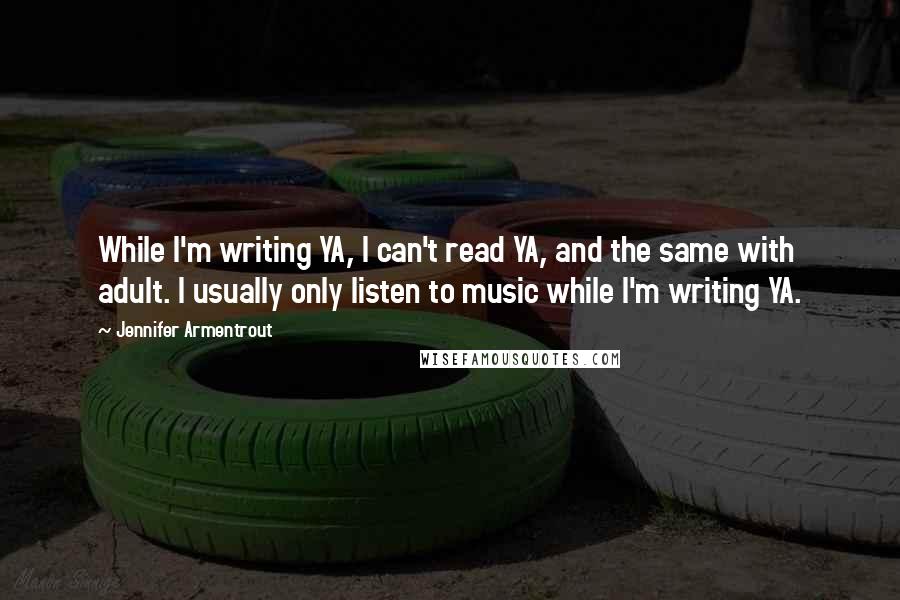 Jennifer Armentrout Quotes: While I'm writing YA, I can't read YA, and the same with adult. I usually only listen to music while I'm writing YA.