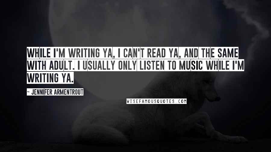 Jennifer Armentrout Quotes: While I'm writing YA, I can't read YA, and the same with adult. I usually only listen to music while I'm writing YA.