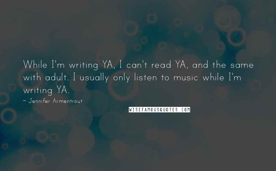 Jennifer Armentrout Quotes: While I'm writing YA, I can't read YA, and the same with adult. I usually only listen to music while I'm writing YA.