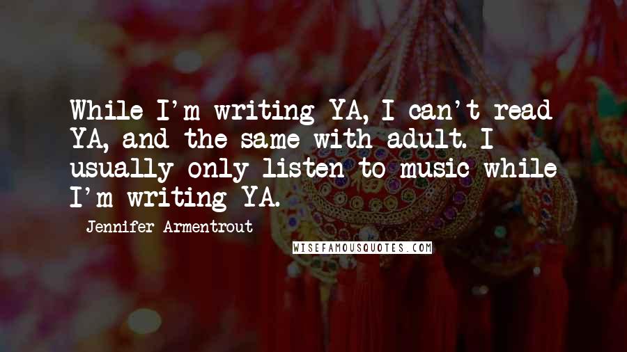 Jennifer Armentrout Quotes: While I'm writing YA, I can't read YA, and the same with adult. I usually only listen to music while I'm writing YA.