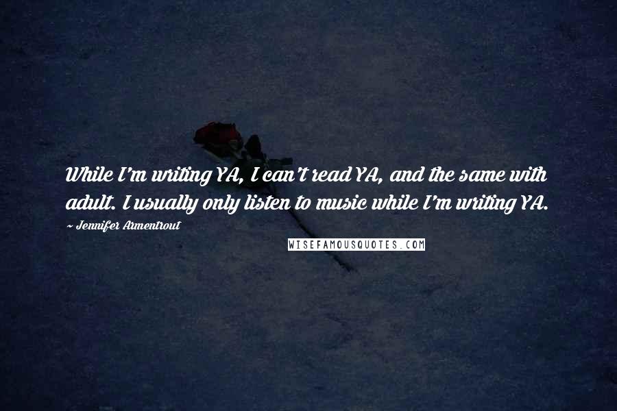Jennifer Armentrout Quotes: While I'm writing YA, I can't read YA, and the same with adult. I usually only listen to music while I'm writing YA.