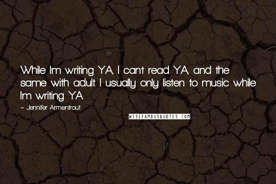 Jennifer Armentrout Quotes: While I'm writing YA, I can't read YA, and the same with adult. I usually only listen to music while I'm writing YA.