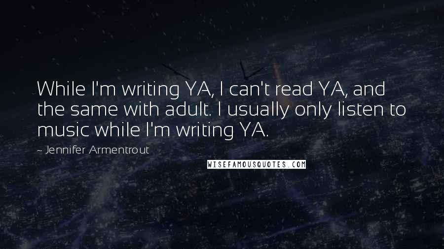 Jennifer Armentrout Quotes: While I'm writing YA, I can't read YA, and the same with adult. I usually only listen to music while I'm writing YA.