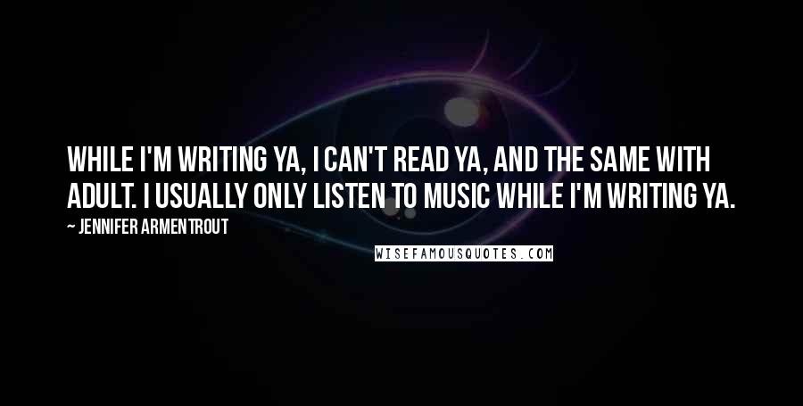 Jennifer Armentrout Quotes: While I'm writing YA, I can't read YA, and the same with adult. I usually only listen to music while I'm writing YA.