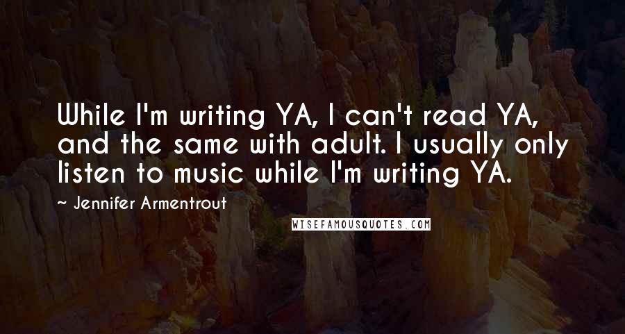 Jennifer Armentrout Quotes: While I'm writing YA, I can't read YA, and the same with adult. I usually only listen to music while I'm writing YA.