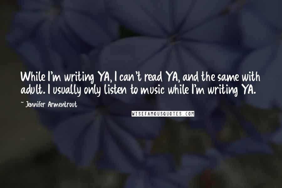 Jennifer Armentrout Quotes: While I'm writing YA, I can't read YA, and the same with adult. I usually only listen to music while I'm writing YA.