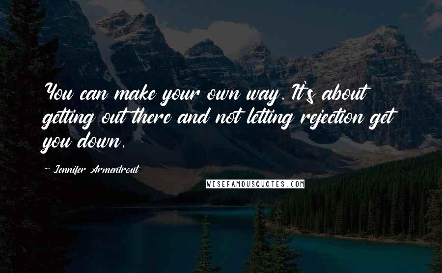 Jennifer Armentrout Quotes: You can make your own way. It's about getting out there and not letting rejection get you down.