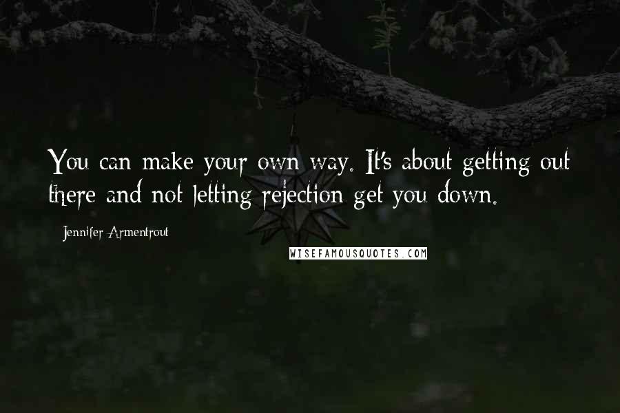 Jennifer Armentrout Quotes: You can make your own way. It's about getting out there and not letting rejection get you down.